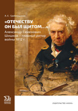 «Отечеству он был щитом…» Александр Семенович Шишков – главный ритор войны 1812 г.