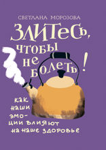 Злитесь, чтобы не болеть! Как наши эмоции влияют на наше здоровье