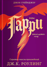 Как Гарри заколдовал мир. Скрытые смыслы произведений Дж.К. Роулинг