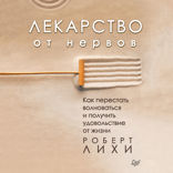 Лекарство от нервов. Как перестать волноваться и получить удовольствие от жизни