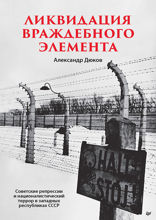 Ликвидация враждебного элемента. Советские репрессии и националистический террор в западных республиках СССР