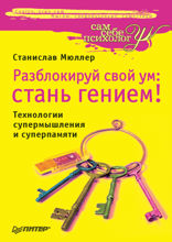 Разблокируй свой ум: стань гением! Технологии супермышления и суперпамяти