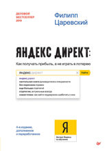 Яндекс Директ: Как получать прибыль, а не играть в лотерею. 4-е изд.; доп. и перераб.
