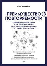 Преимущество повторяемости 3. Управление процессами и их трансформация. Практическое руководство по бизнес-процессам