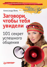 Заговори, чтобы тебя увидели. 101 секрет успешного общения