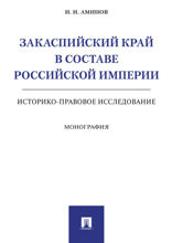 Закаспийский край в составе Российской империи (историко-правовое исследование). Монография