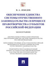 Обеспечение единства системы отечественного законодательства в процессе правотворчества субъектов Российской Федерации. Монография