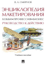 Энциклопедия макетирования. Хобби — Профессия — Бизнес. Руководство к действию. Учебное пособие