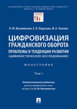 Цифровизация гражданского оборота: проблемы и тенденции развития (цивилистическое исследование). Том 1. Монография