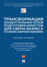 Трансформация концептуальных основ подготовки юристов для сферы бизнеса в условиях цифровой экономики. Монография