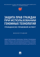 Защита прав граждан при использовании геномных технологий: гражданско-правовой аспект. Монография