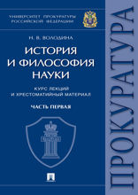 История и философия науки. Часть первая. Основные этапы развития философии науки и их взаимосвязь. Курс лекций и хрестоматийный материал