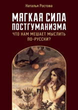 Мягкая сила постгуманизма. Что нам мешает мыслить по-русски? Монография