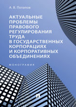 Актуальные проблемы правового регулирования труда в государственных корпорациях и корпоративных объединениях. Монография