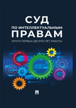 Суд по интеллектуальным правам. Итоги первых десяти лет работы. Сборник