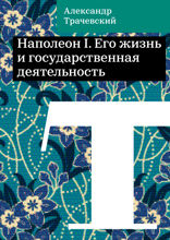 Наполеон I. Его жизнь и государственная деятельность