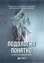 Подология понятно. Важен каждый шаг. Справочник по проблемам подологии для клиентов и мастеров эстетики