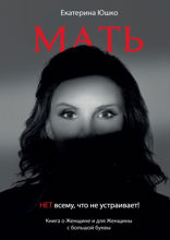 Мать. Нет всему, что не устраивает. Книга о Женщине и для Женщины с большой буквы