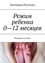 Режим ребенка 0—12 месяцев. Наладить и спать