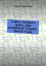 Тайна голубого дома, или Наперекор судьбе, минуя годы