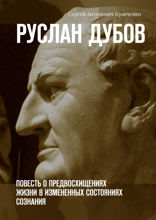 Руслан Дубов. Повесть о предвосхищениях жизни в измененных состояниях сознания