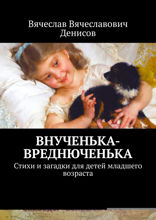 Внученька-вреднюченька. Стихи и загадки для детей младшего возраста