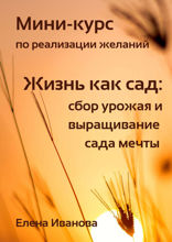 Мини-курс по реализации желаний. Жизнь как сад: сбор урожая и выращивание сада мечты