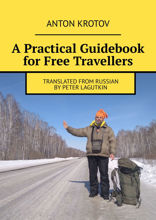 A&nbsp;Practical Guidebook for Free Travellers. Translated from Russian by&nbsp;Peter Lagutkin