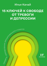 15 ключей к свободе от тревоги и депрессии. Секреты преодоления эмоционального стресса