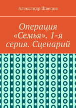 Операция «Семья». 1-я серия. Сценарий