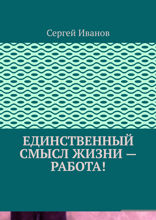 Единственный смысл жизни — работа!