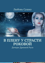 В&nbsp;плену у&nbsp;страсти роковой. Дочери Древней&nbsp;Руси