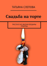 Свадьба на торте. Рассказ из жизни ведьмы Гриппы