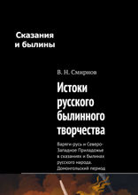 Истоки русского былинного творчества. Варяги-русь и Северо-Западное Приладожье в сказаниях и былинах русского народа. Домонгольский период