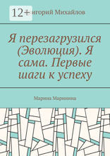 Я перезагрузился (Эволюция). Я сама. Первые шаги к успеху. Марина Маринина