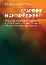 Старение и антиэйджинг. Медико-биологические подходы к увеличению продолжительности жизни и активному долголетию