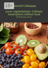 Lacto-vegetarianism: Culinary masterpieces without meat. Healthy Recipes and Tips