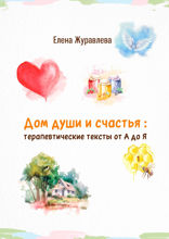 Дом души и счастья: терапевтические тексты от А до Я