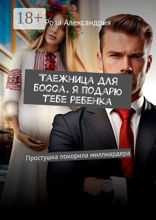 Таежница для босса. Я подарю тебе ребенка. Простушка покорила миллиардера