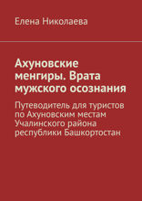 Ахуновские менгиры. Врата мужского осознания. Путеводитель для туристов по Ахуновским местам Учалинского района республики Башкортостан