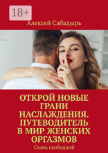 Открой новые грани наслаждения. Путеводитель в мир женских оргазмов