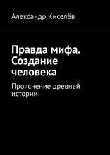 Правда мифа. Создание человека. Прояснение древней истории