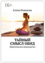 Тайный смысл обид. Практическое руководство