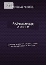 Размышления о семье. Для тех, кто хочет создать семью и избежать глупых проблем