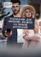 Наследник для империи. Женюсь на первой встречной