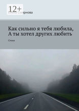 Как сильно я тебя любила, а ты хотел других любить