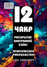 12 чакр. Раскрытие внутренней силы. Практическое руководство