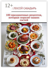 100 праздничных рецептов, которые поразят ваших гостей