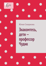 Знакомтесь, дети  — профессор Чудик