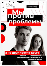 Мы против проблемы, а не друг против друга. Как превращать конфликты в сотрудничество